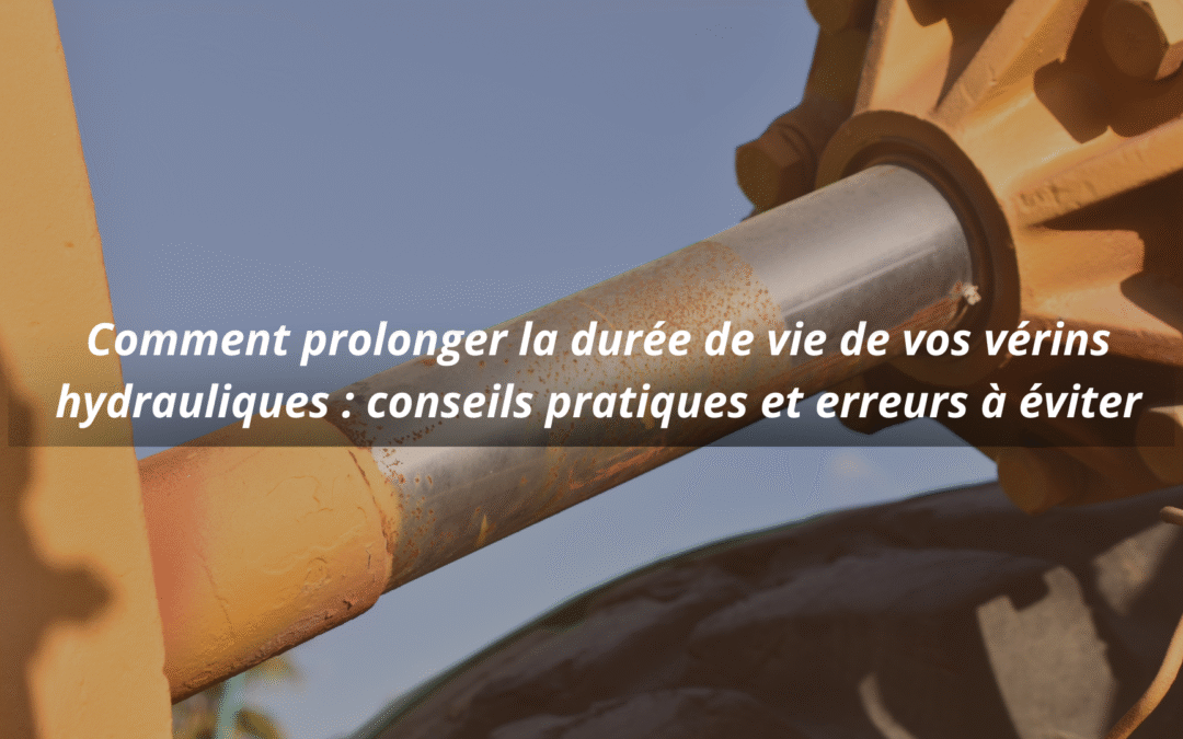 Comment prolonger la durée de vie de vos vérins hydrauliques : conseils pratiques et erreurs à éviter